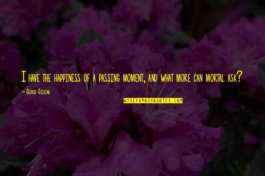 Remu Aaltonen Quotes By George Gissing: I have the happiness of a passing moment,