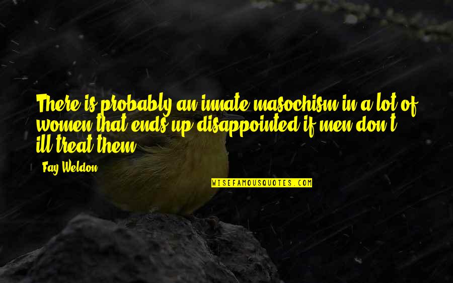 Remunerate Quotes By Fay Weldon: There is probably an innate masochism in a Remunerate Quotes By Fay Weldon: There is probably an innate masochism in a