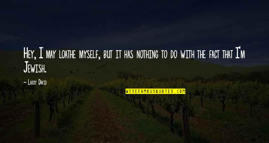 Remuneration In A Sentence Quotes By Larry David: Hey, I may loathe myself, but it has