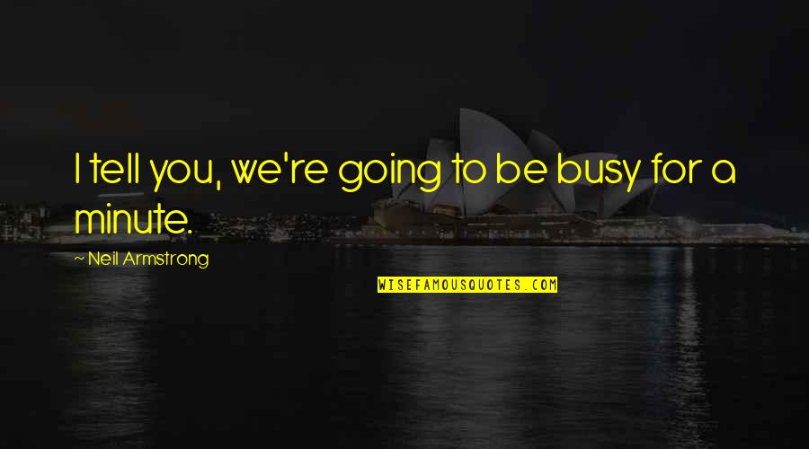 Remunerations Synonym Quotes By Neil Armstrong: I tell you, we're going to be busy