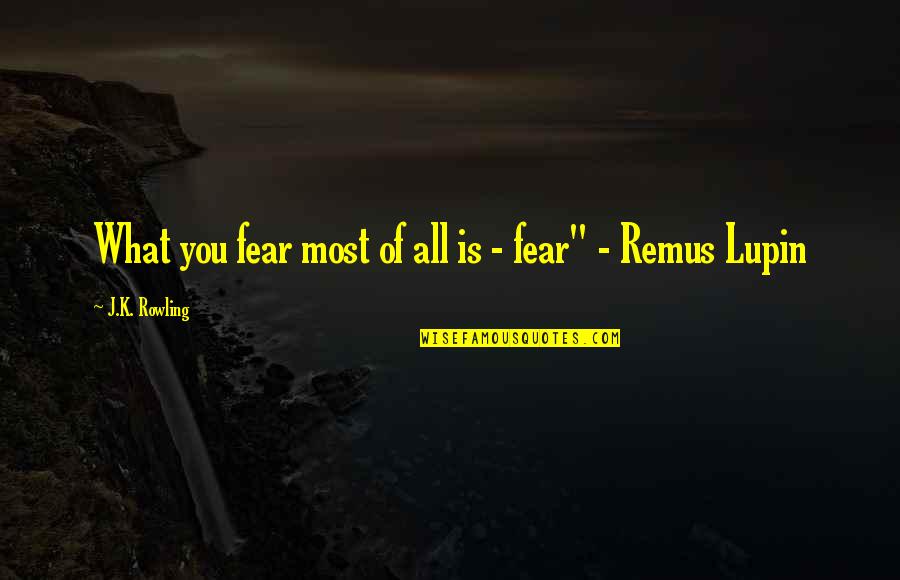 Remus J Lupin Quotes By J.K. Rowling: What you fear most of all is -