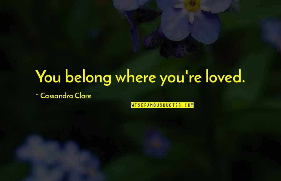 Remus Lupin Best Quotes By Cassandra Clare: You belong where you're loved. Remus Lupin Best Quotes By Cassandra Clare: You belong where you're loved.