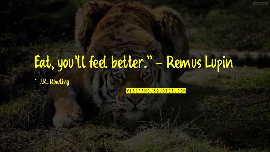 Remus Lupin Best Quotes By J.K. Rowling: Eat, you'll feel better." - Remus Lupin Remus Lupin Best Quotes By J.K. Rowling: Eat, you'll feel better." - Remus Lupin