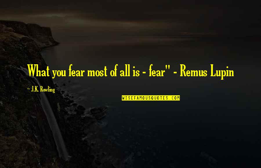 Remus Lupin Best Quotes By J.K. Rowling: What you fear most of all is - Remus Lupin Best Quotes By J.K. Rowling: What you fear most of all is -