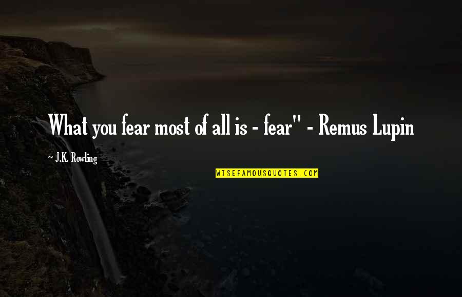 Remus Quotes By J.K. Rowling: What you fear most of all is -
