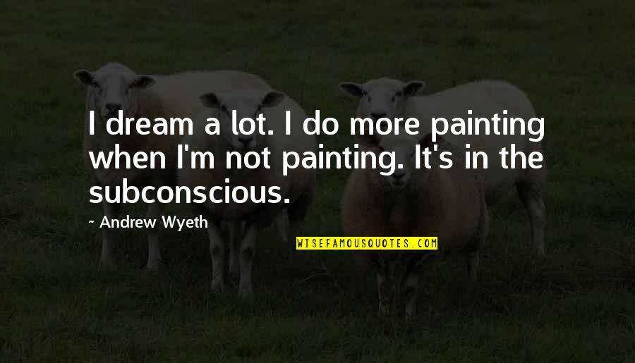 Remy Bonjasky Quotes By Andrew Wyeth: I dream a lot. I do more painting