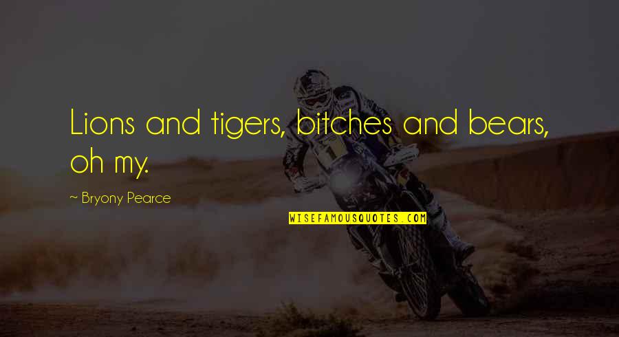 Remy Boyz Quotes By Bryony Pearce: Lions and tigers, bitches and bears, oh my. Remy Boyz Quotes By Bryony Pearce: Lions and tigers, bitches and bears, oh my.