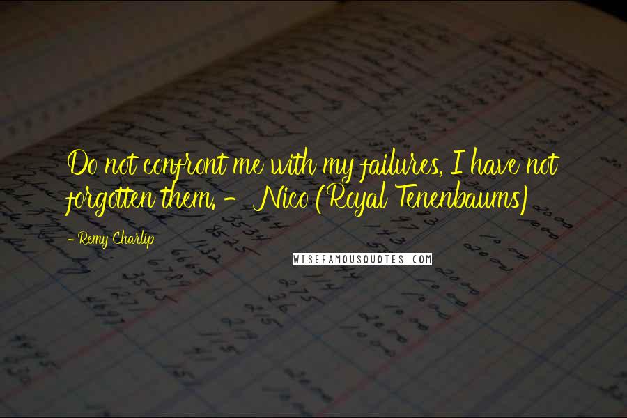 Remy Charlip quotes: Do not confront me with my failures, I have not forgotten them. - Nico (Royal Tenenbaums)