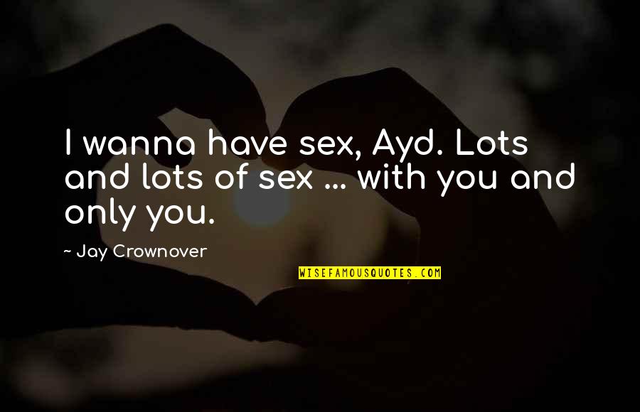 Remy Danton Quotes By Jay Crownover: I wanna have sex, Ayd. Lots and lots