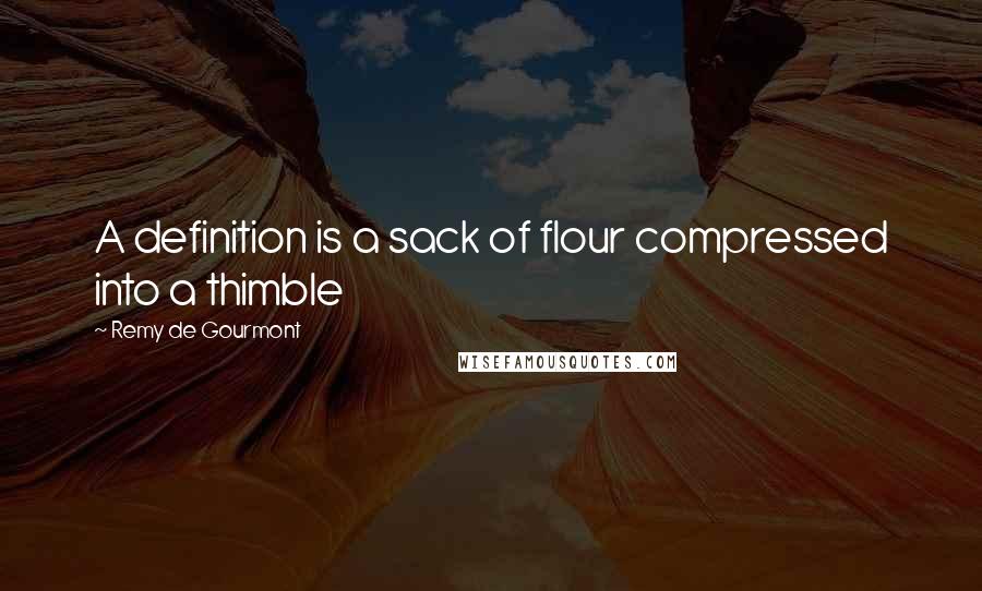 Remy De Gourmont quotes: A definition is a sack of flour compressed into a thimble