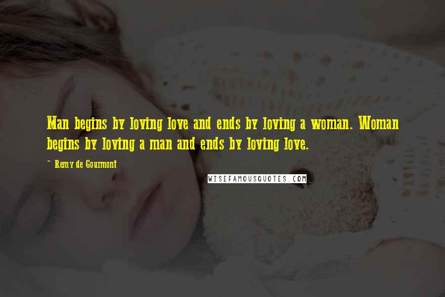 Remy De Gourmont quotes: Man begins by loving love and ends by loving a woman. Woman begins by loving a man and ends by loving love.