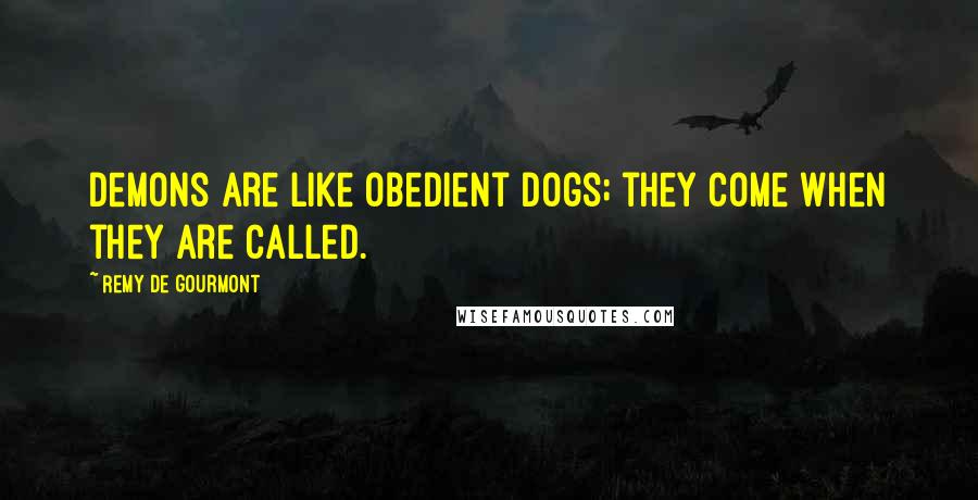 Remy De Gourmont quotes: Demons are like obedient dogs; they come when they are called.