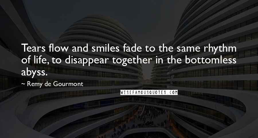 Remy De Gourmont quotes: Tears flow and smiles fade to the same rhythm of life, to disappear together in the bottomless abyss.