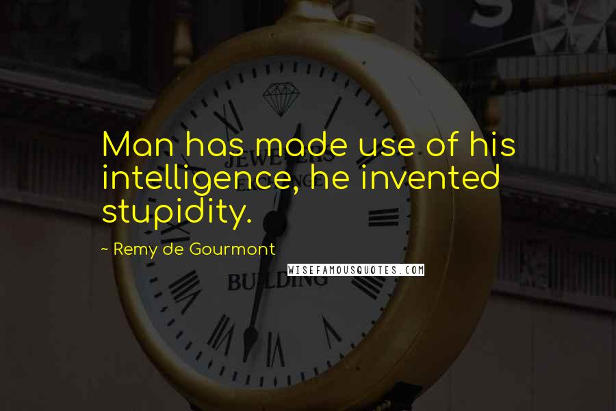 Remy De Gourmont quotes: Man has made use of his intelligence, he invented stupidity.