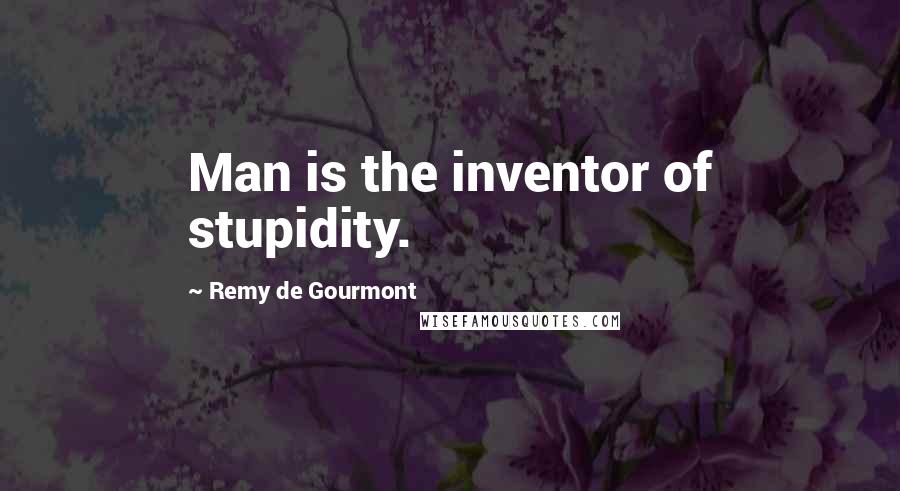 Remy De Gourmont quotes: Man is the inventor of stupidity.