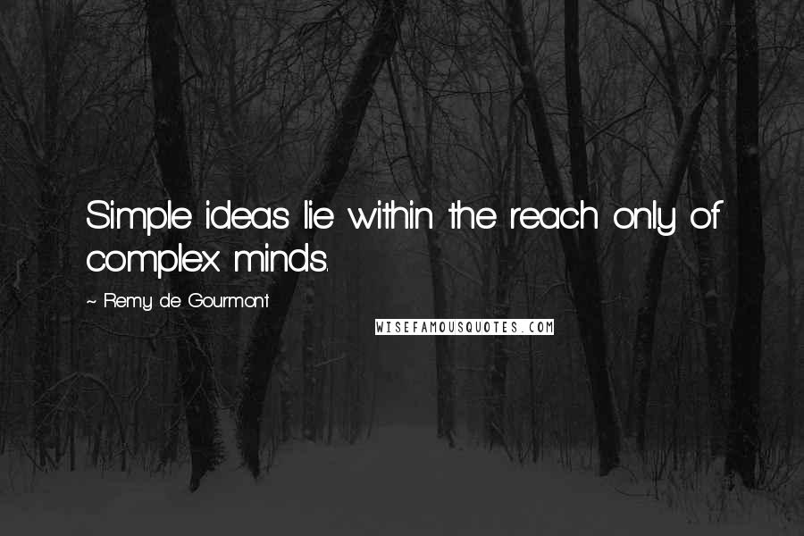Remy De Gourmont quotes: Simple ideas lie within the reach only of complex minds.