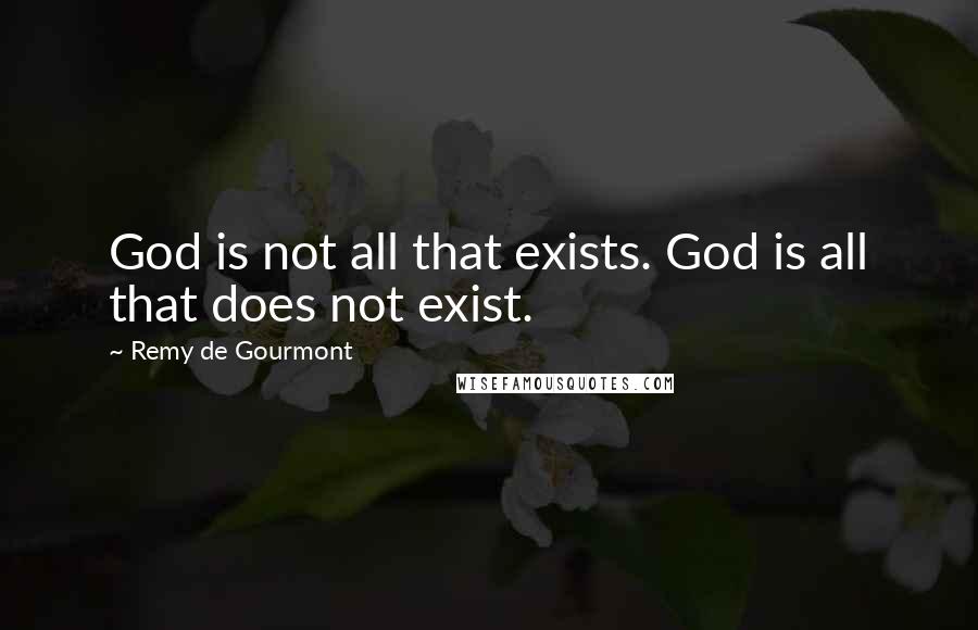Remy De Gourmont quotes: God is not all that exists. God is all that does not exist.