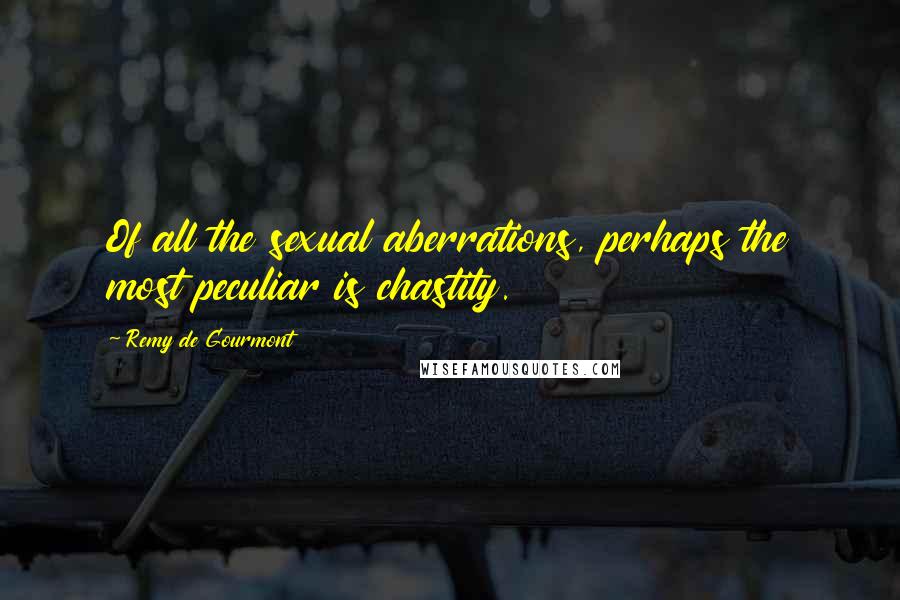Remy De Gourmont quotes: Of all the sexual aberrations, perhaps the most peculiar is chastity.