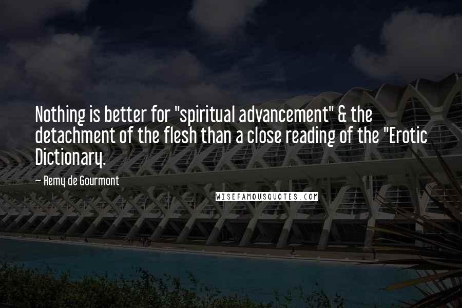 Remy De Gourmont quotes: Nothing is better for "spiritual advancement" & the detachment of the flesh than a close reading of the "Erotic Dictionary.