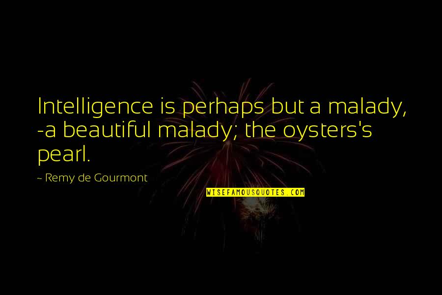 Remy De Gourmont Quotes By Remy De Gourmont: Intelligence is perhaps but a malady, -a beautiful