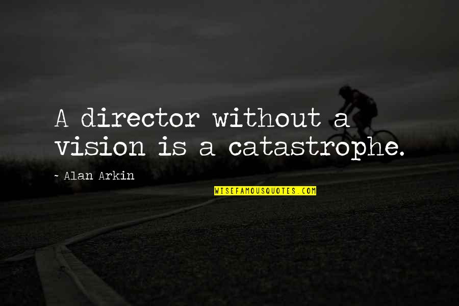 Remy Hadley Quotes By Alan Arkin: A director without a vision is a catastrophe.