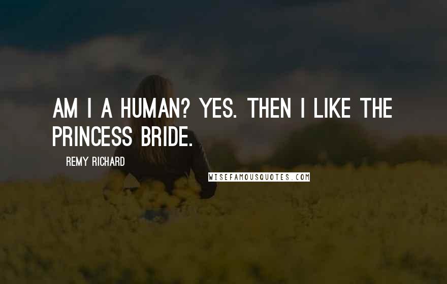 Remy Richard quotes: Am I a human? Yes. Then I like The Princess Bride.