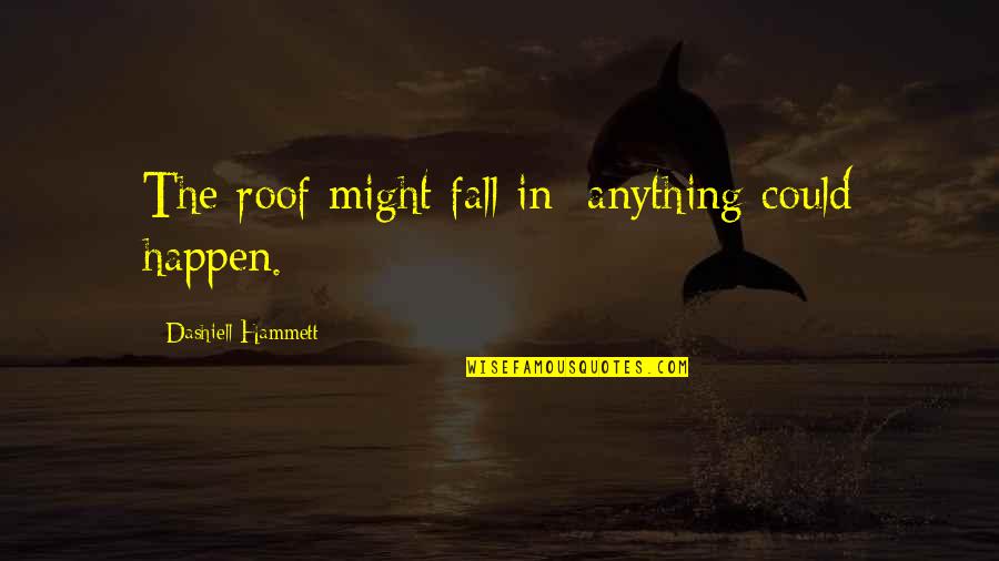 Remy Sylado Quotes By Dashiell Hammett: The roof might fall in; anything could happen. Remy Sylado Quotes By Dashiell Hammett: The roof might fall in; anything could happen.