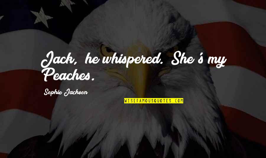 Remy Sylado Quotes By Sophie Jackson: Jack," he whispered. "She's my Peaches. Remy Sylado Quotes By Sophie Jackson: Jack," he whispered. "She's my Peaches.