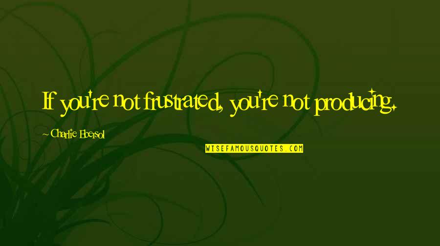 Remy Win Quotes By Charlie Ebersol: If you're not frustrated, you're not producing. Remy Win Quotes By Charlie Ebersol: If you're not frustrated, you're not producing.