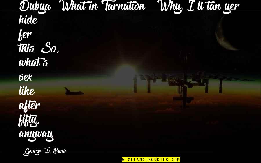 Remziye Perkin Quotes By George W. Bush: Dubya! What in Tarnation!? Why, I'll tan yer