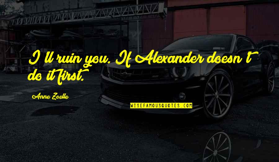 Ren E Quotes By Anne Zoelle: I'll ruin you. If Alexander doesn't do it Ren E Quotes By Anne Zoelle: I'll ruin you. If Alexander doesn't do it