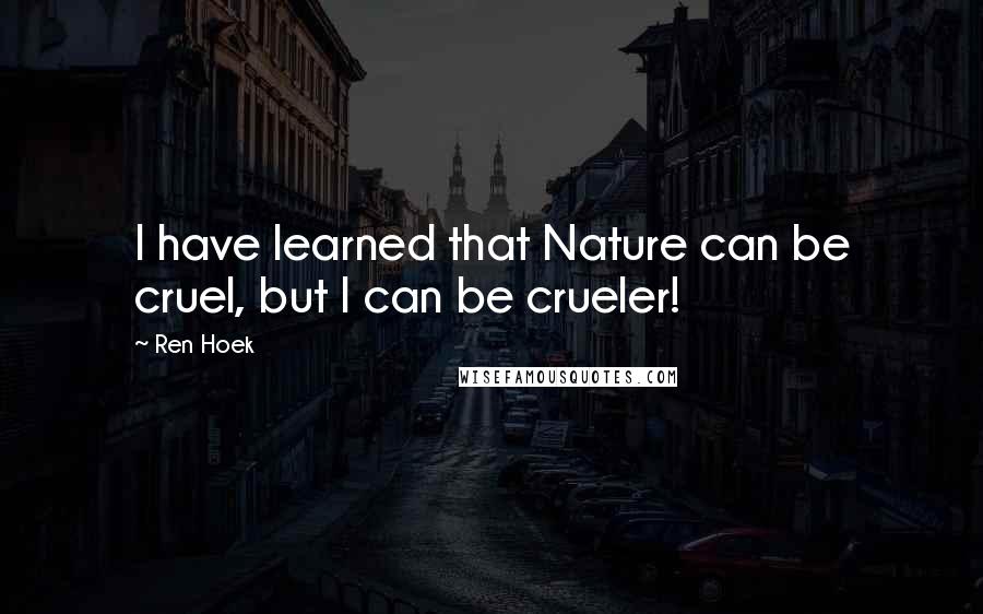 Ren Hoek quotes: I have learned that Nature can be cruel, but I can be crueler!