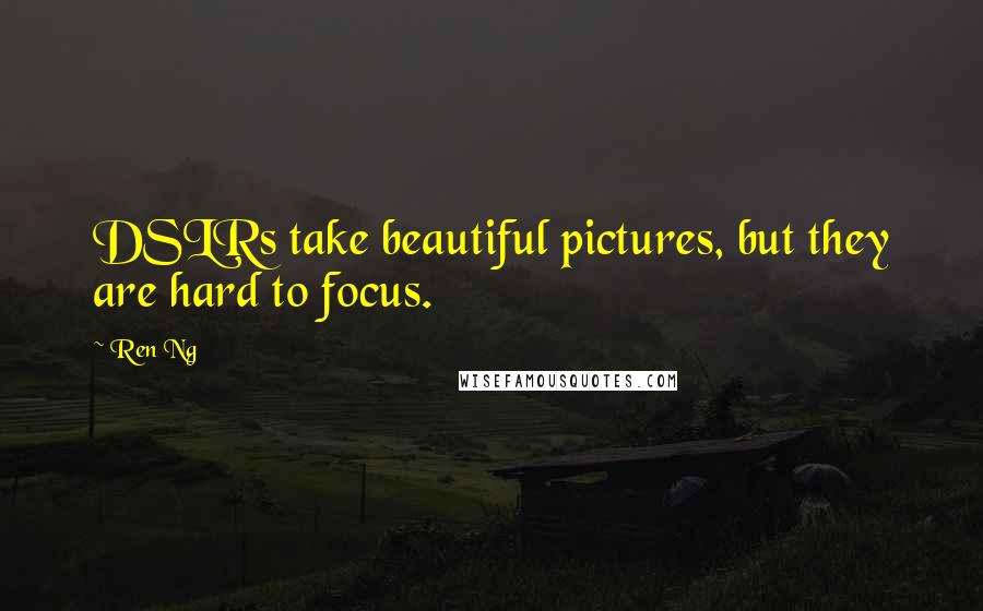 Ren Ng quotes: DSLRs take beautiful pictures, but they are hard to focus.