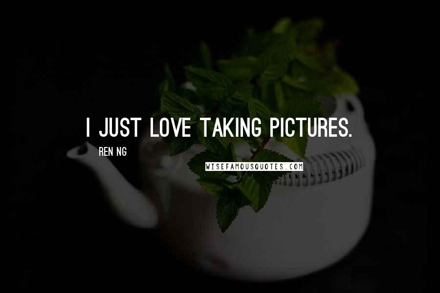 Ren Ng quotes: I just love taking pictures. Ren Ng quotes: I just love taking pictures.