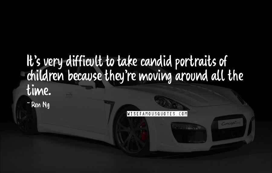 Ren Ng quotes: It's very difficult to take candid portraits of children because they're moving around all the time.