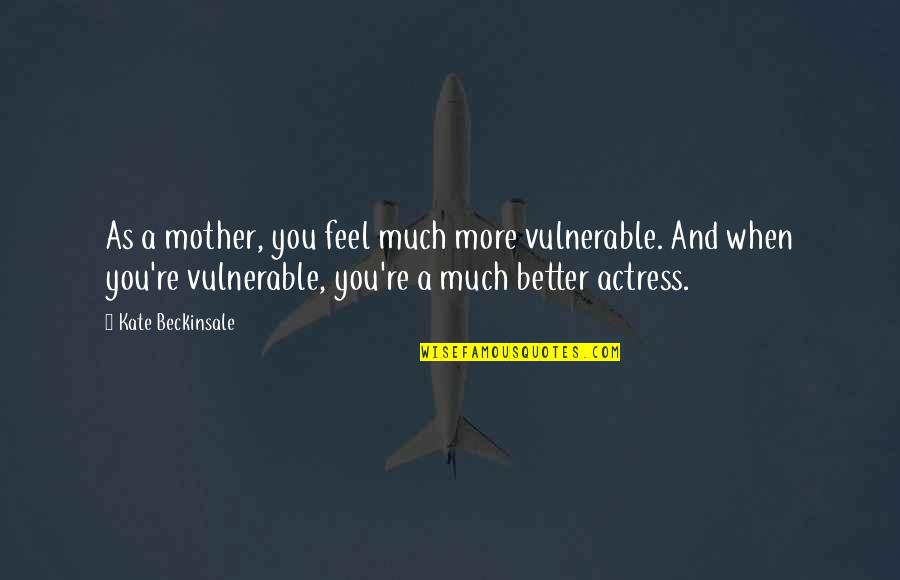 Ren Nuest Quotes By Kate Beckinsale: As a mother, you feel much more vulnerable. Ren Nuest Quotes By Kate Beckinsale: As a mother, you feel much more vulnerable.