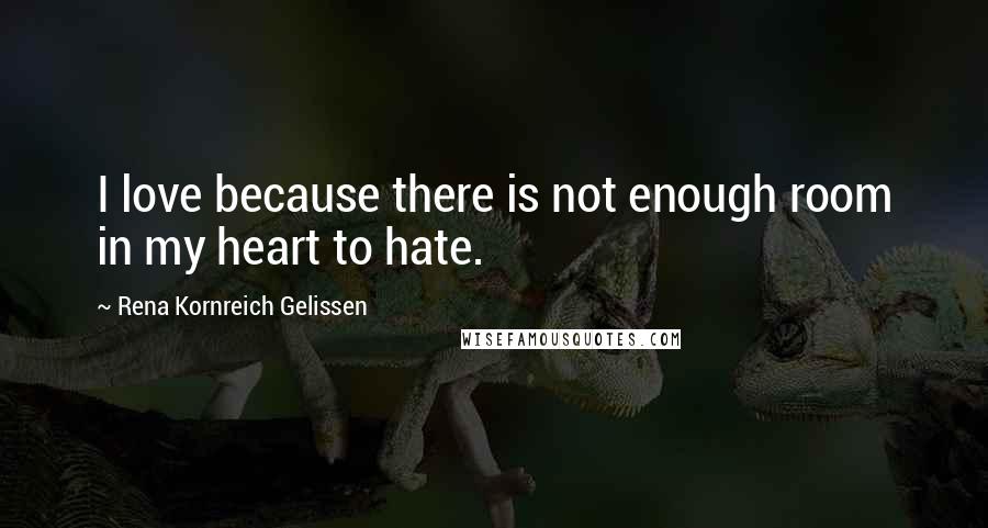 Rena Kornreich Gelissen quotes: I love because there is not enough room in my heart to hate.