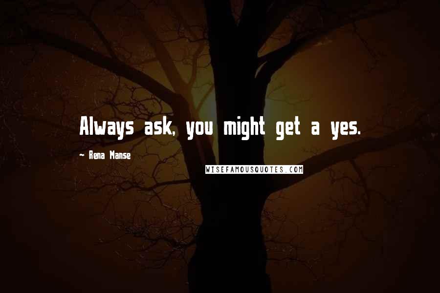 Rena Manse quotes: Always ask, you might get a yes.