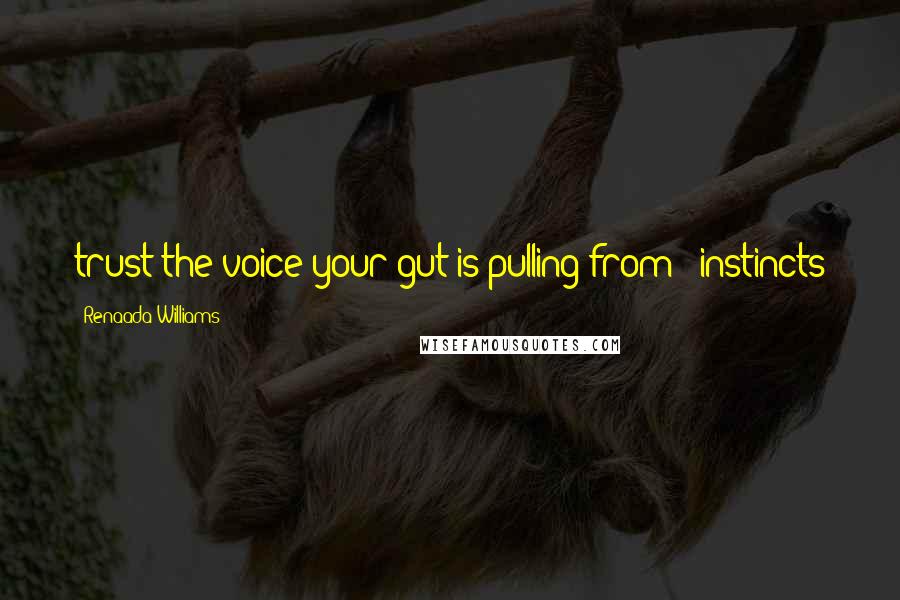 Renaada Williams quotes: trust the voice your gut is pulling from - instincts