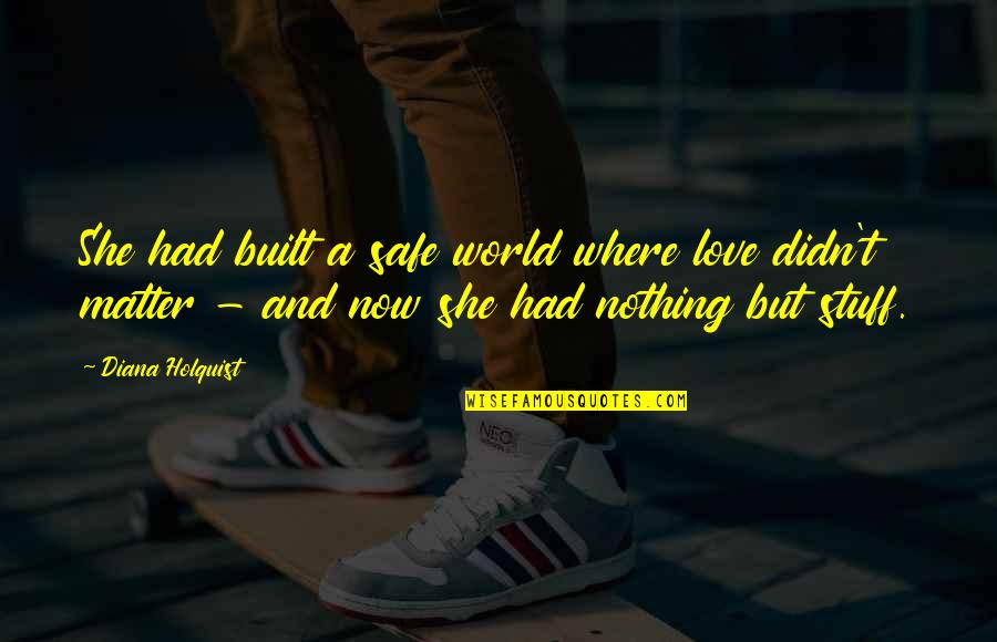 Renacer Con Quotes By Diana Holquist: She had built a safe world where love Renacer Con Quotes By Diana Holquist: She had built a safe world where love