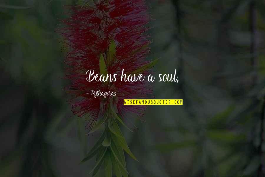 Renacian Quotes By Pythagoras: Beans have a soul. Renacian Quotes By Pythagoras: Beans have a soul.