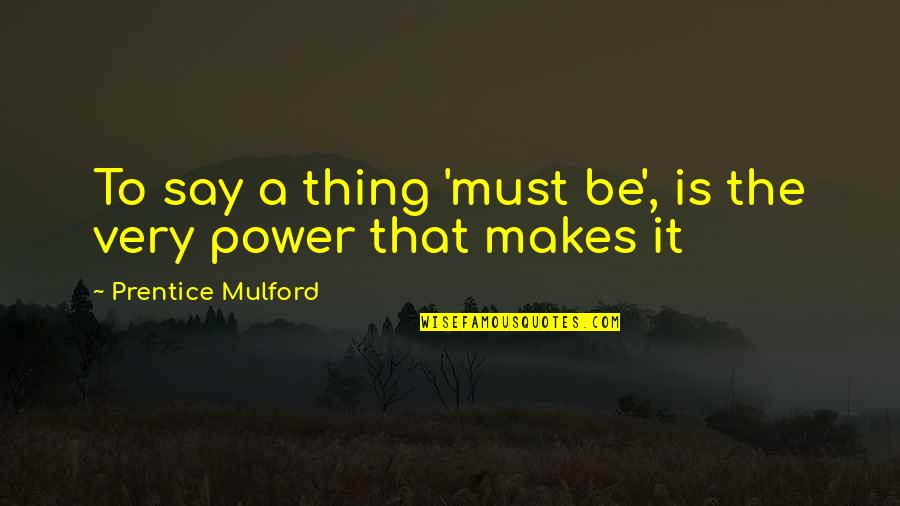 Renacuajos Ciclo Quotes By Prentice Mulford: To say a thing 'must be', is the Renacuajos Ciclo Quotes By Prentice Mulford: To say a thing 'must be', is the
