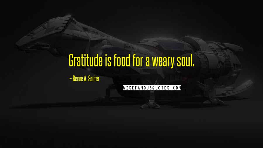 Renae A. Sauter quotes: Gratitude is food for a weary soul.