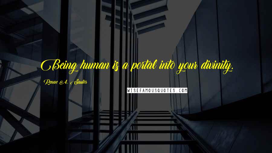 Renae A. Sauter quotes: Being human is a portal into your divinity,