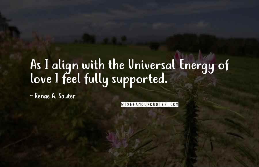 Renae A. Sauter quotes: As I align with the Universal Energy of love I feel fully supported.