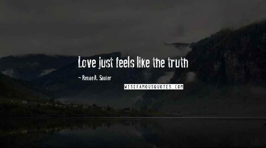 Renae A. Sauter quotes: Love just feels like the truth