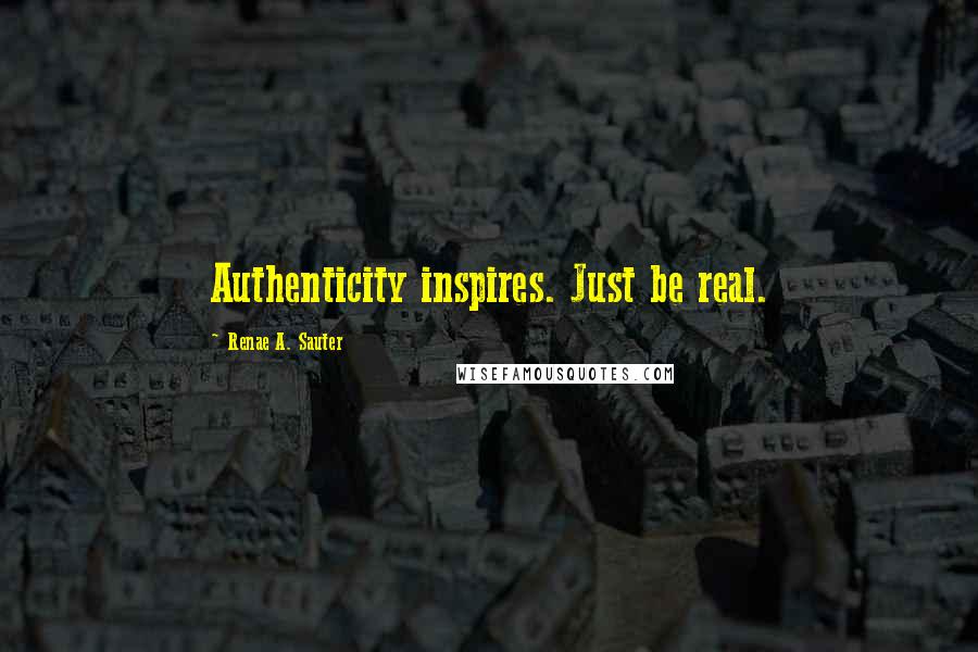 Renae A. Sauter quotes: Authenticity inspires. Just be real.