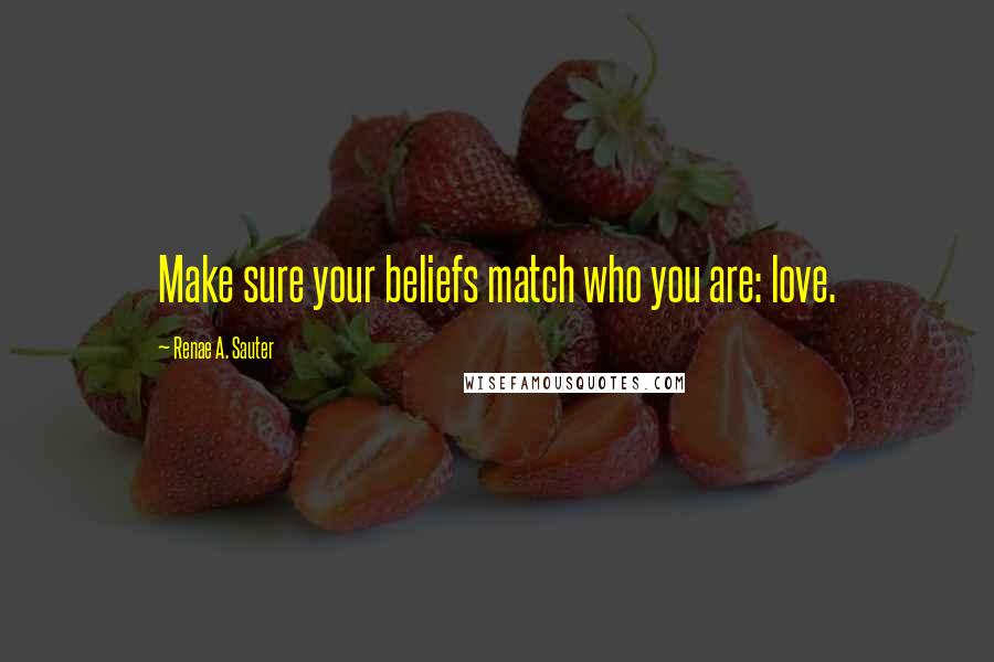 Renae A. Sauter quotes: Make sure your beliefs match who you are: love.