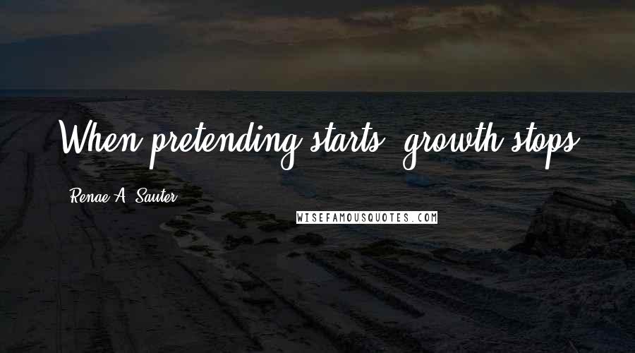 Renae A. Sauter quotes: When pretending starts, growth stops