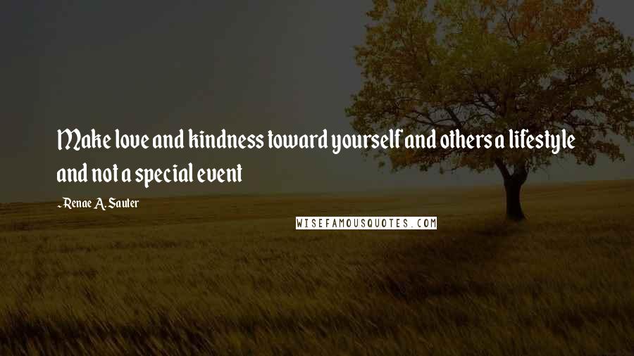 Renae A. Sauter quotes: Make love and kindness toward yourself and others a lifestyle and not a special event